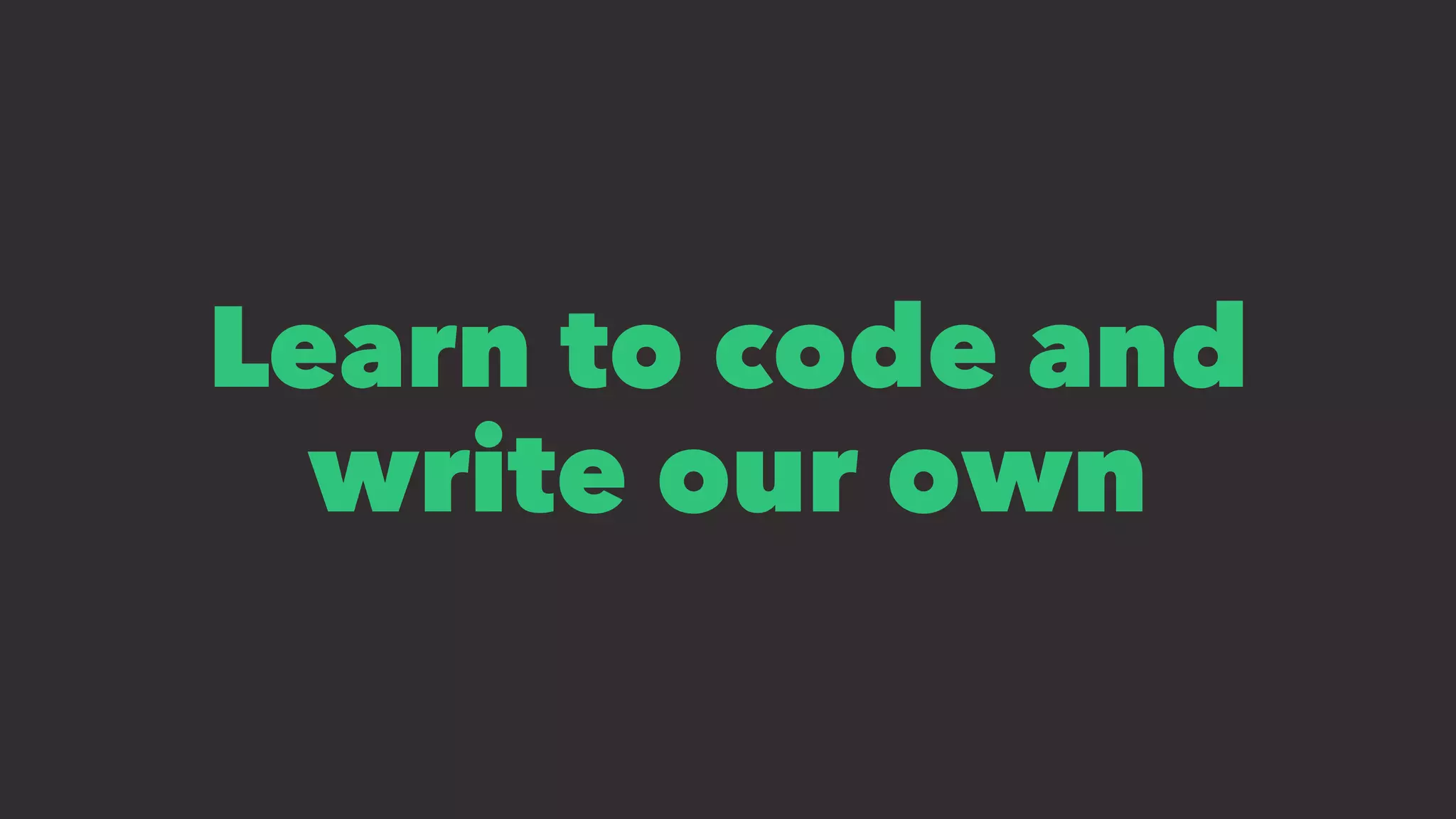 Learn to code and
write our own
 