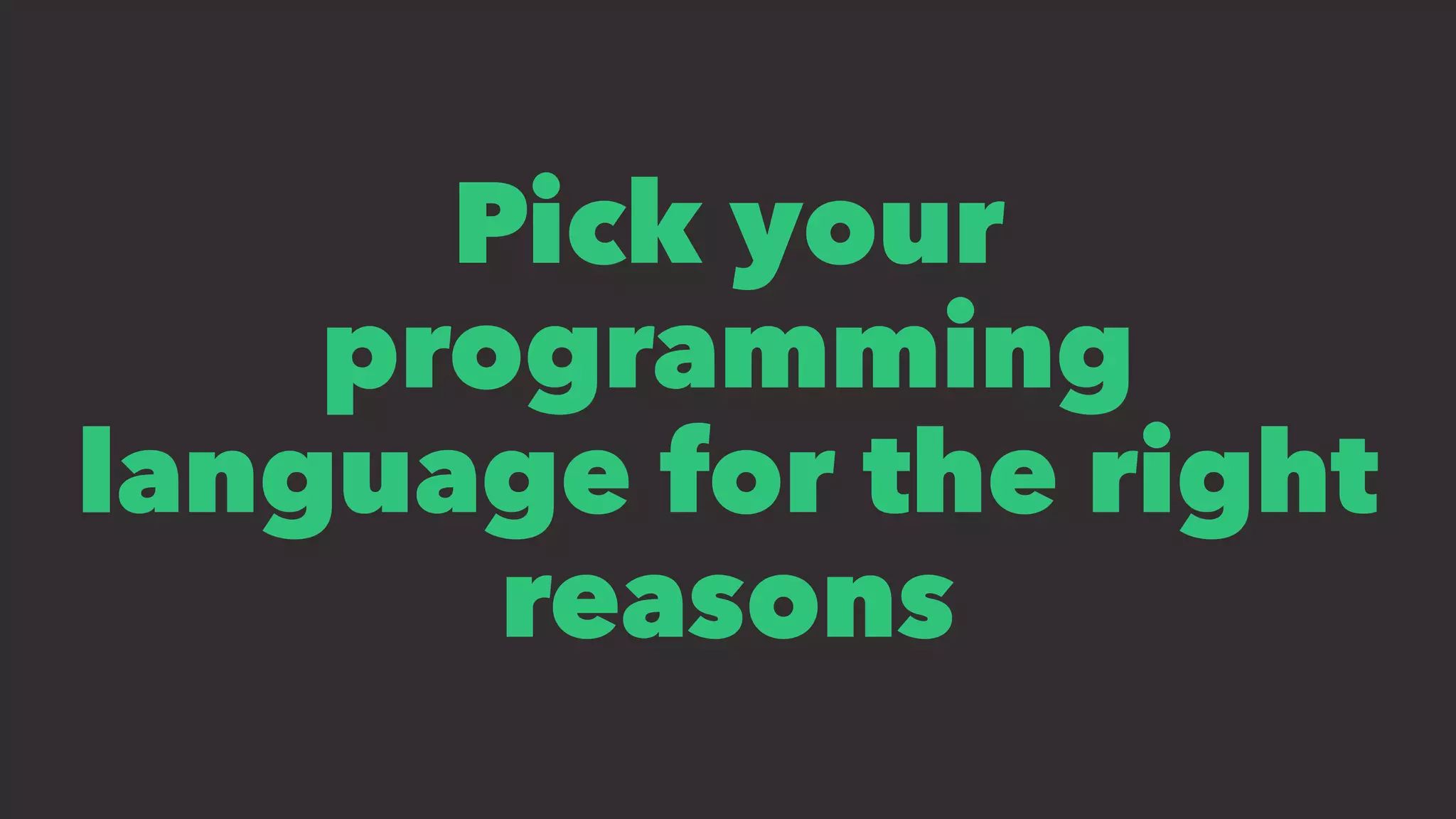 Pick your
programming
language for the right
reasons
 