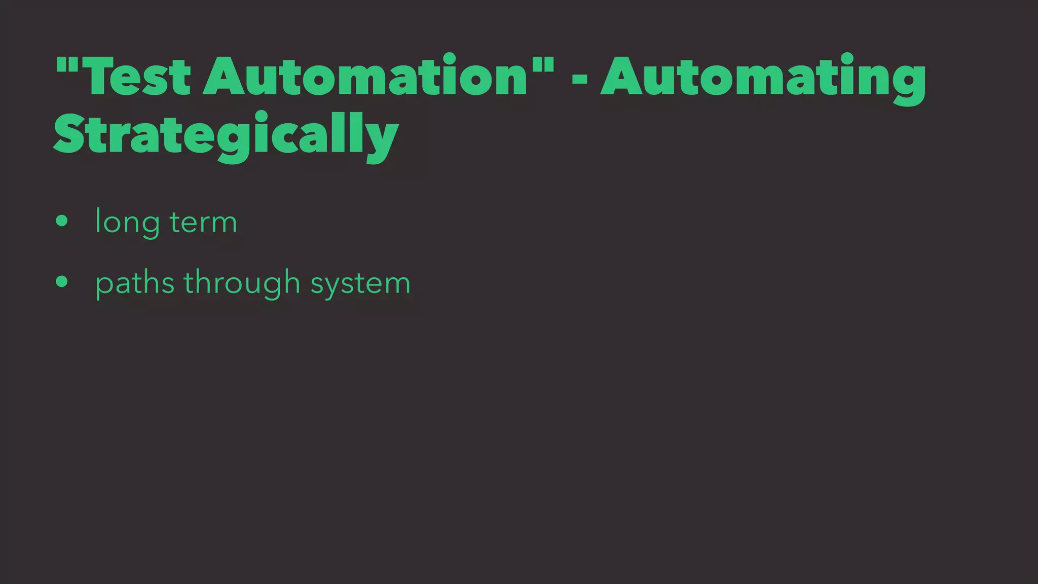 "Test Automation" - Automating
Strategically
• long term
• paths through system
 