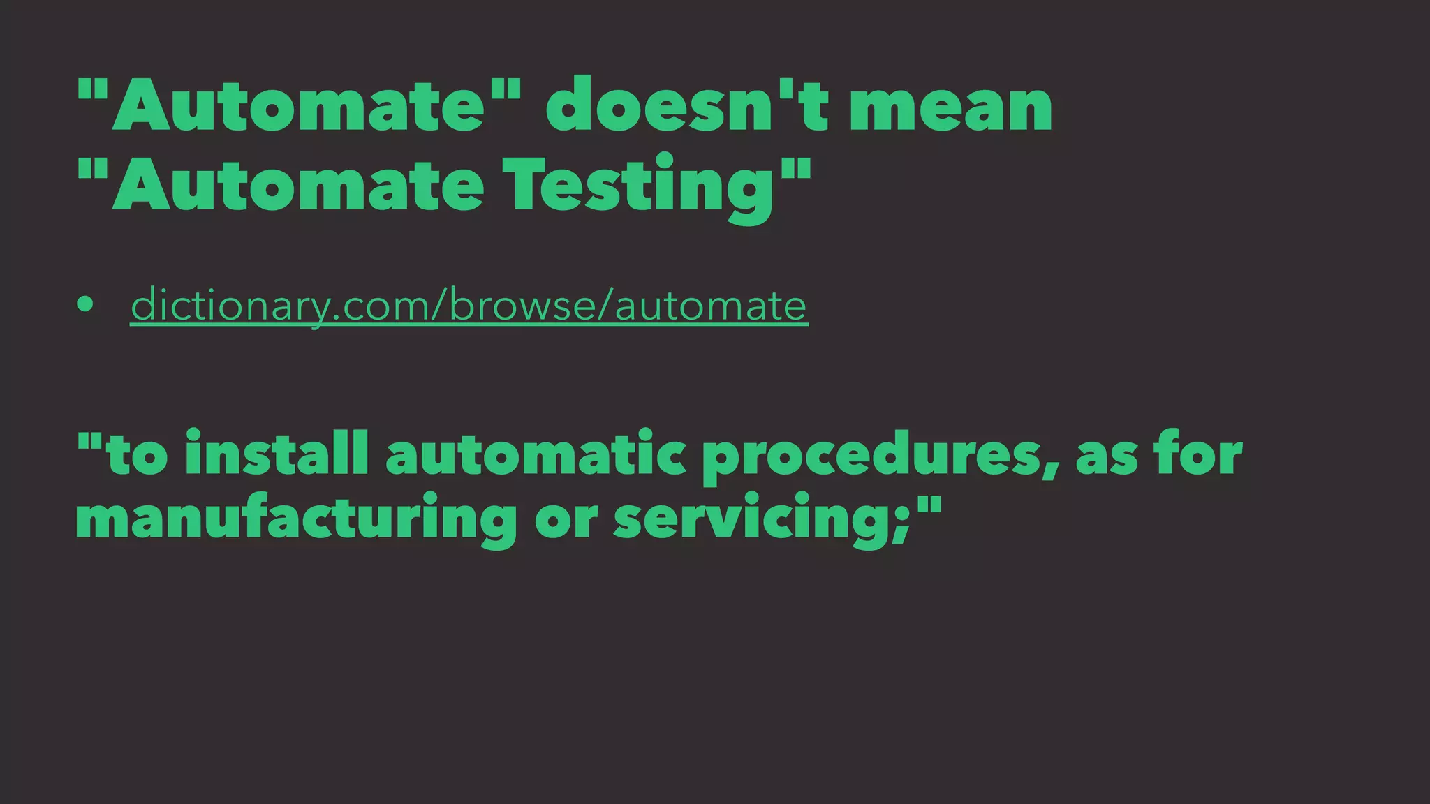 "Automate" doesn't mean
"Automate Testing"
• dictionary.com/browse/automate
"to install automatic procedures, as for
manufacturing or servicing;"
 
