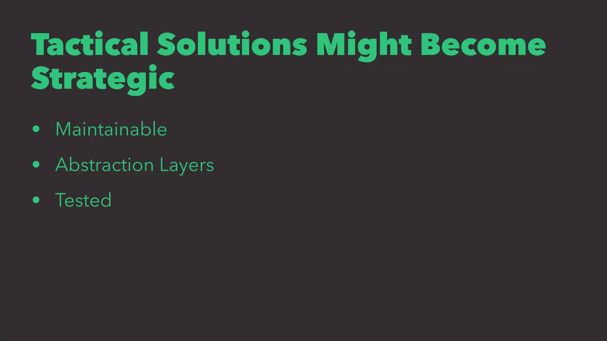 Tactical Solutions Might Become
Strategic
• Maintainable
• Abstraction Layers
• Tested
 