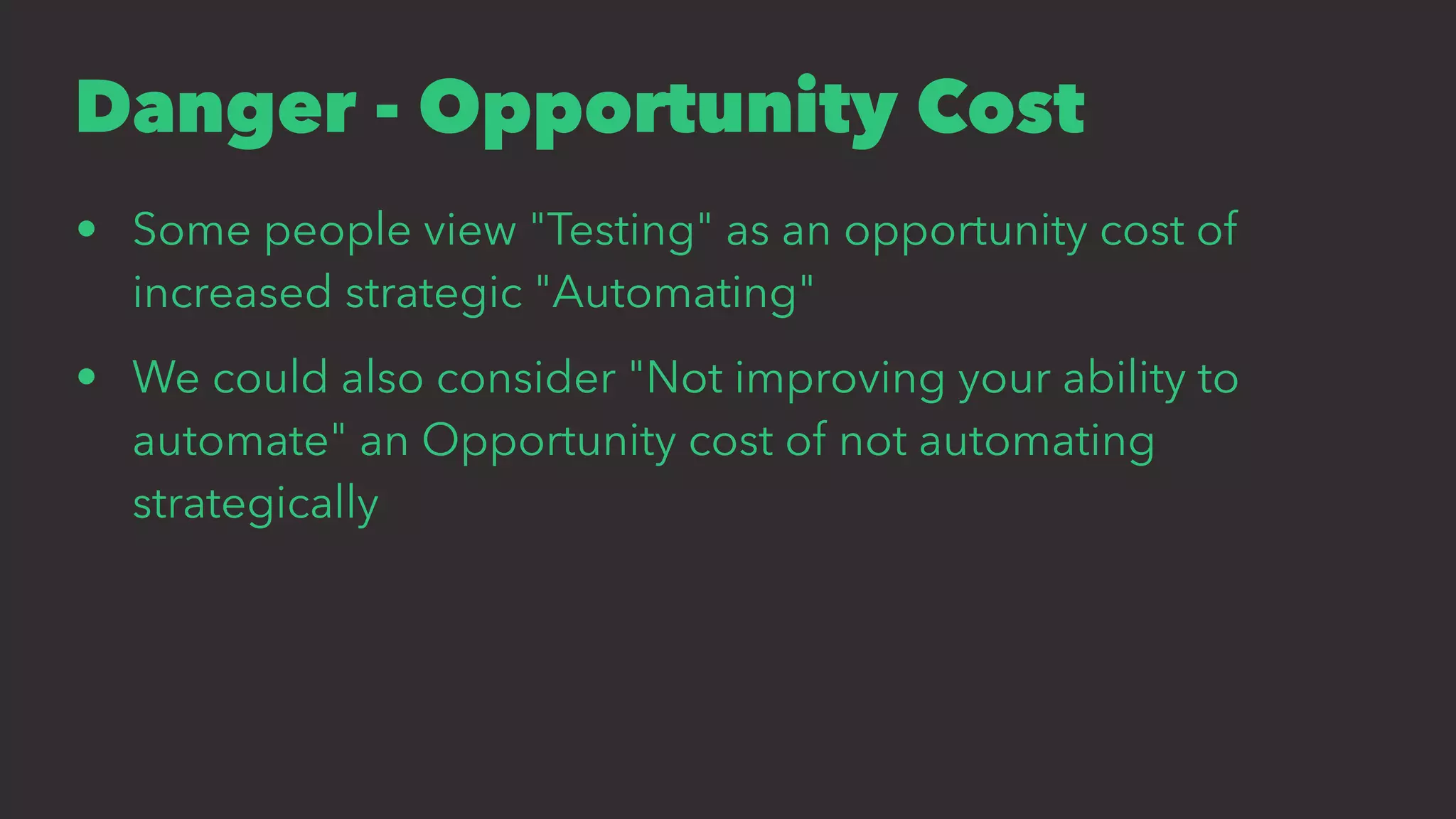 Danger - Opportunity Cost
• Some people view "Testing" as an opportunity cost of
increased strategic "Automating"
• We could also consider "Not improving your ability to
automate" an Opportunity cost of not automating
strategically
 