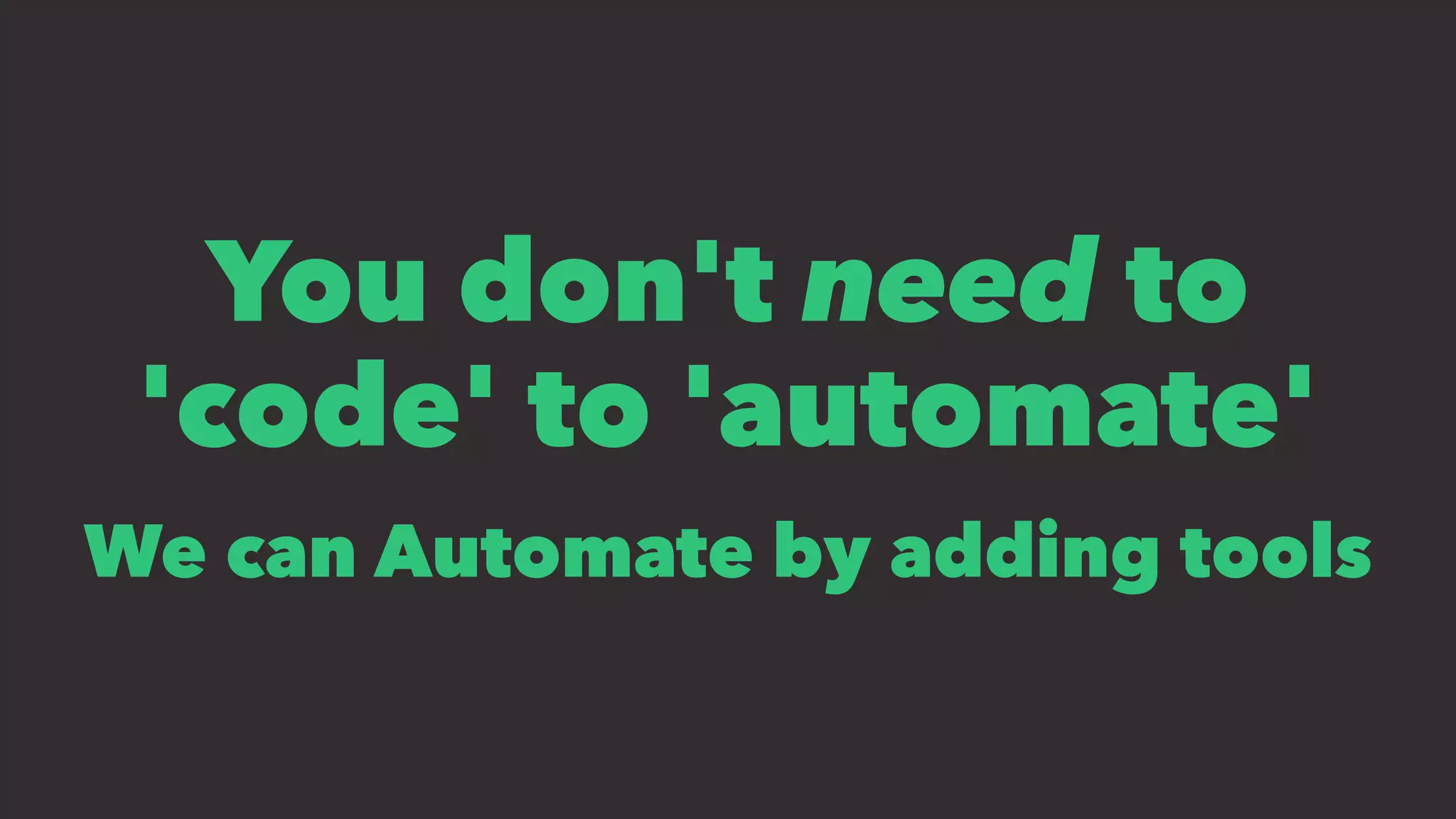 You don't need to
'code' to 'automate'
We can Automate by adding tools
 