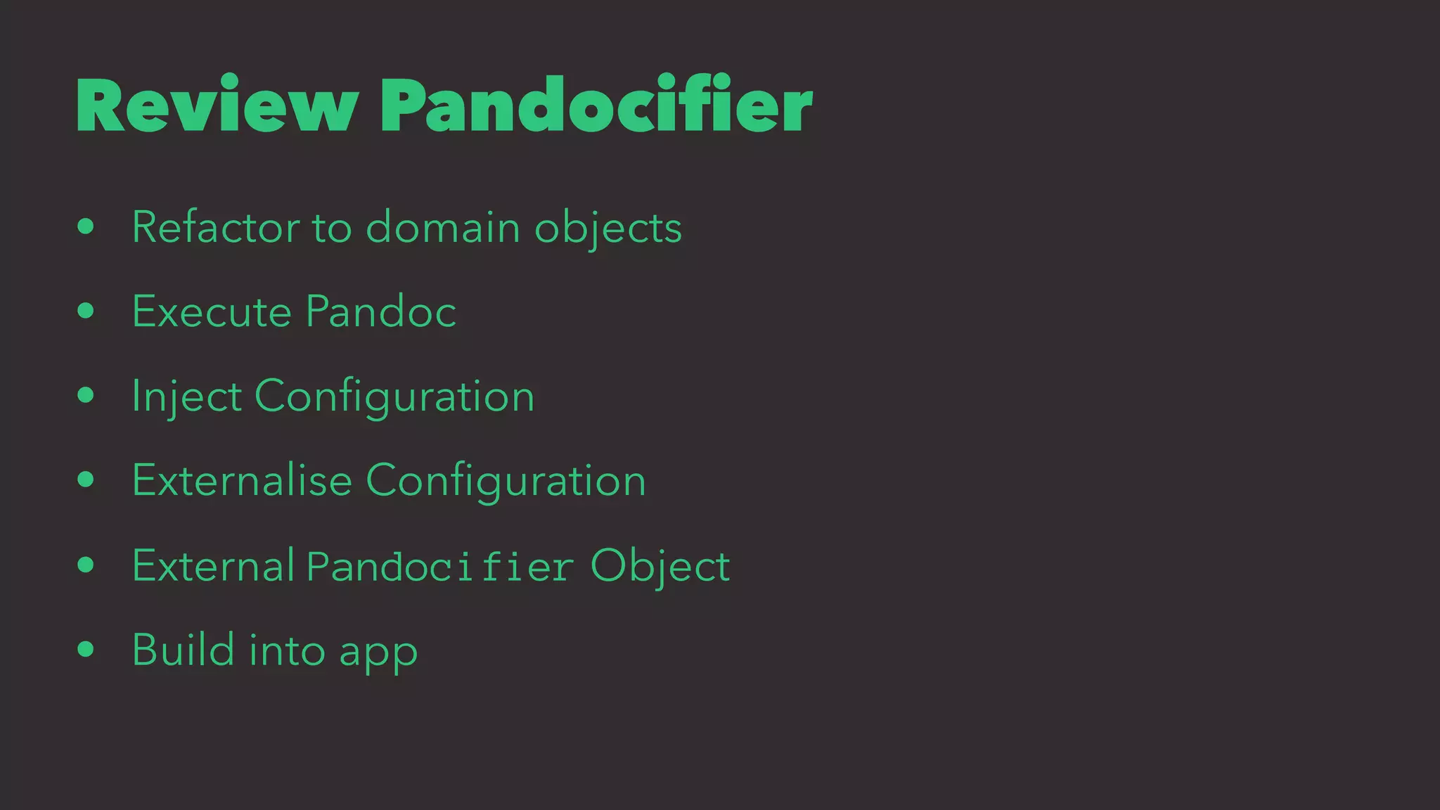 Review Pandociﬁer
• Refactor to domain objects
• Execute Pandoc
• Inject Conﬁguration
• Externalise Conﬁguration
• External Pandocifier Object
• Build into app
 