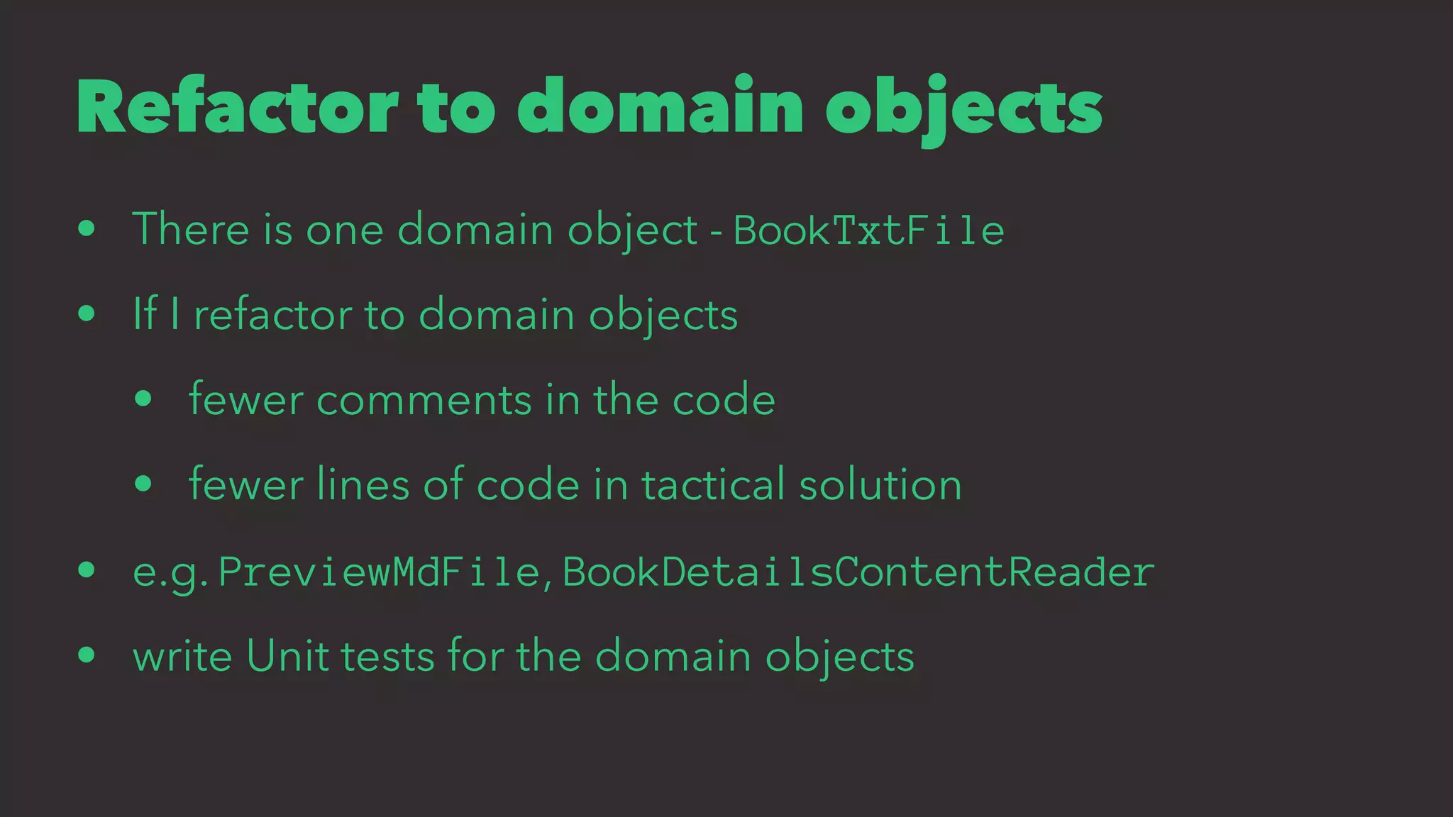 Refactor to domain objects
• There is one domain object - BookTxtFile
• If I refactor to domain objects
• fewer comments in the code
• fewer lines of code in tactical solution
• e.g. PreviewMdFile, BookDetailsContentReader
• write Unit tests for the domain objects
 