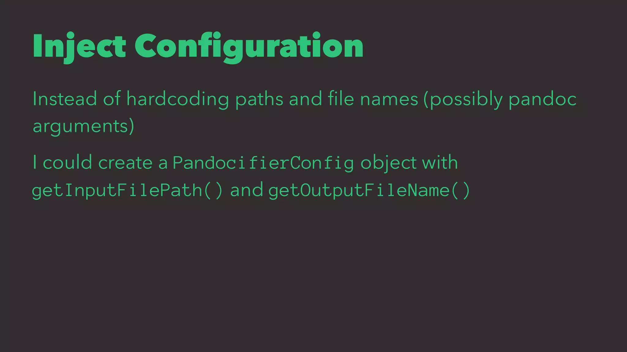 Inject Conﬁguration
Instead of hardcoding paths and ﬁle names (possibly pandoc
arguments)
I could create a PandocifierConfig object with
getInputFilePath() and getOutputFileName()
 
