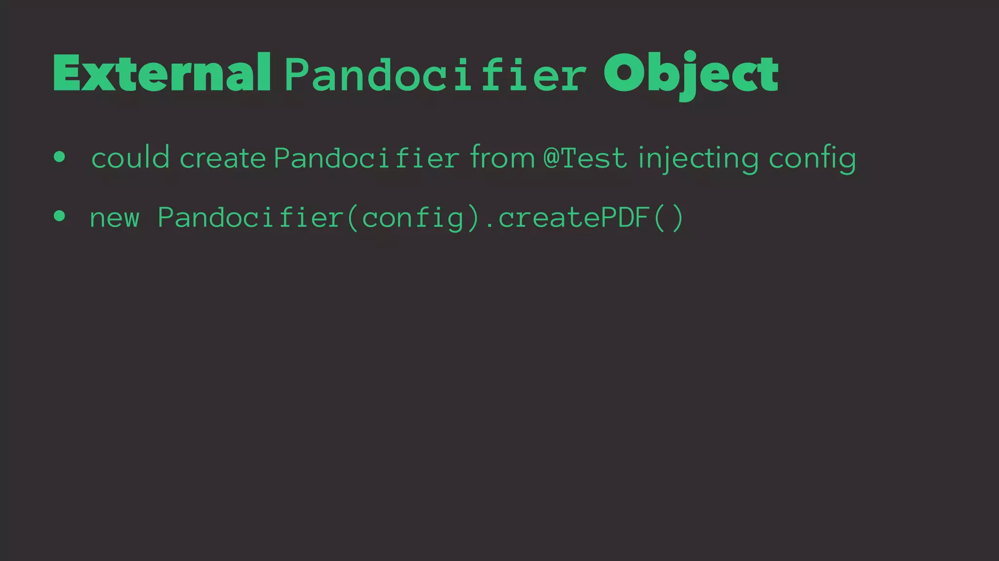 External Pandocifier Object
• could create Pandocifier from @Test injecting conﬁg
• new Pandocifier(config).createPDF()
 