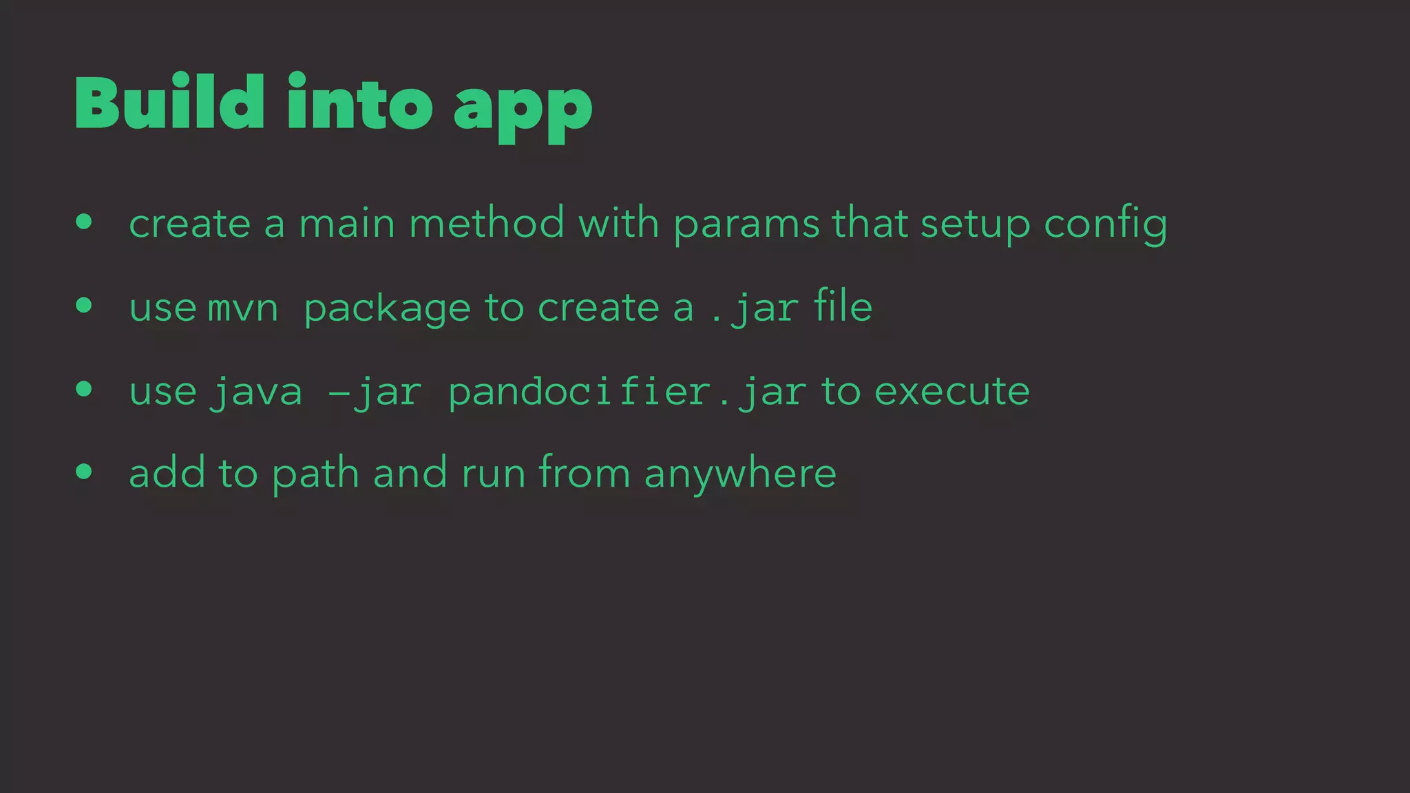 Build into app
• create a main method with params that setup conﬁg
• use mvn package to create a .jar ﬁle
• use java -jar pandocifier.jar to execute
• add to path and run from anywhere
 