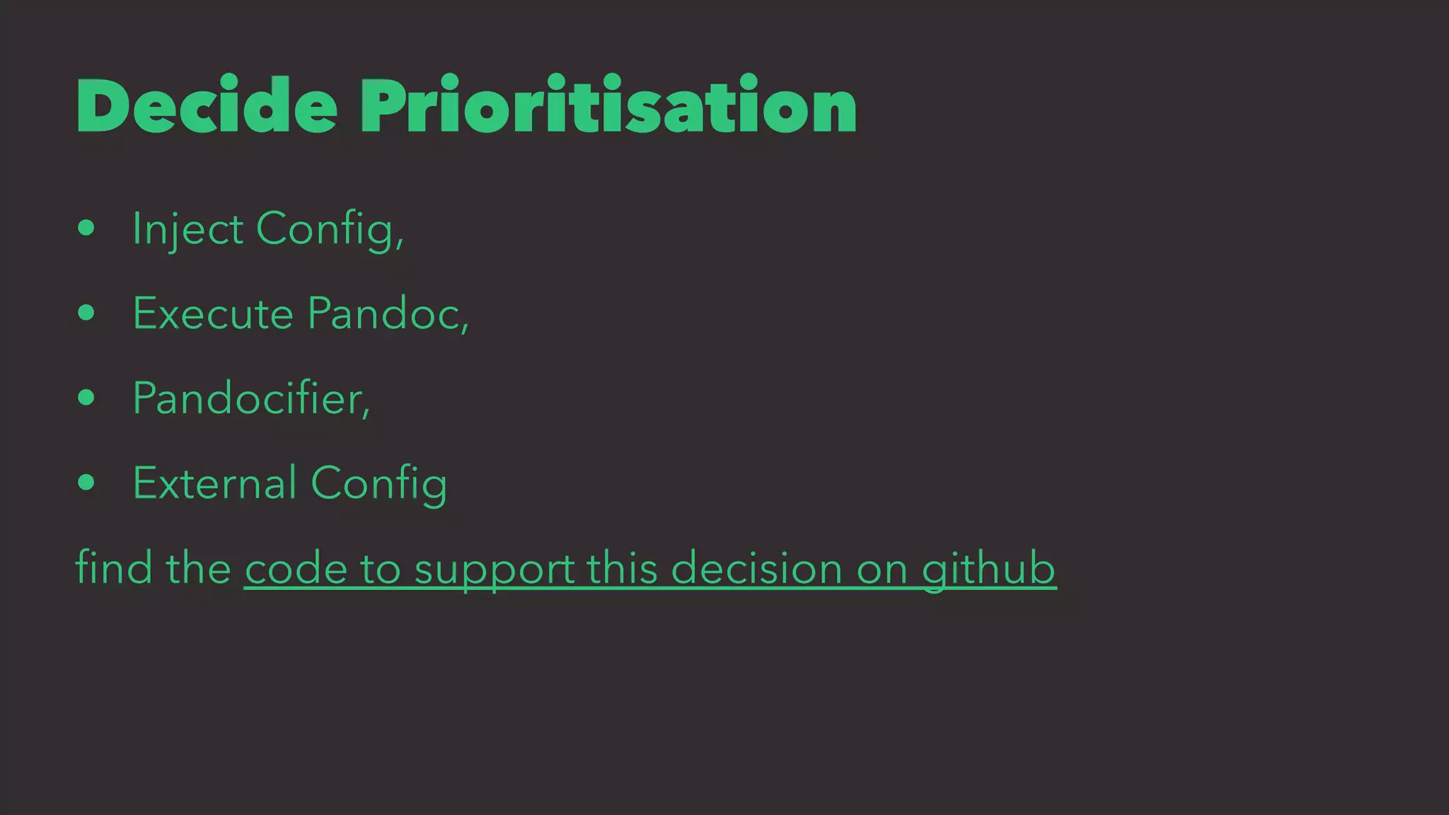 Decide Prioritisation
• Inject Conﬁg,
• Execute Pandoc,
• Pandociﬁer,
• External Conﬁg
ﬁnd the code to support this decision on github
 