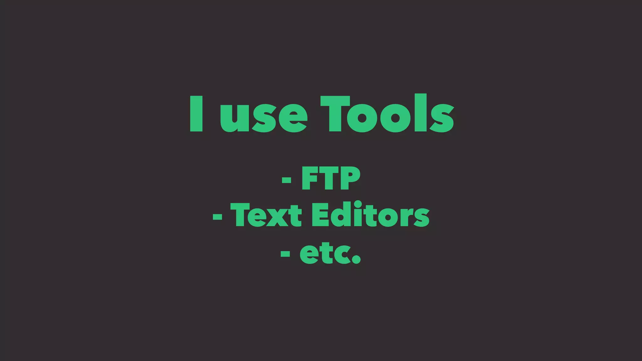 I use Tools
- FTP
- Text Editors
- etc.
 