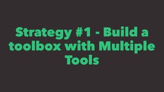 Strategy #1 - Build a
toolbox with Multiple
Tools
 