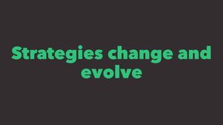 Strategies change and
evolve
 