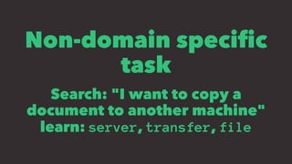 Non-domain speciﬁc
task
Search: "I want to copy a
document to another machine"
learn: server, transfer, file
 