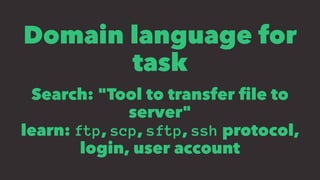Domain language for
task
Search: "Tool to transfer ﬁle to
server"
learn: ftp, scp, sftp, ssh protocol,
login, user account
 