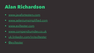 Alan Richardson
• www.javafortesters.com
• www.seleniumsimpliﬁed.com
• www.eviltester.com
• www.compendiumdev.co.uk
• uk.linkedin.com/in/eviltester
• @eviltester
 