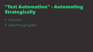 "Test Automation" - Automating
Strategically
• long term
• paths through system
 