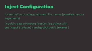 Inject Conﬁguration
Instead of hardcoding paths and ﬁle names (possibly pandoc
arguments)
I could create a PandocifierConfig object with
getInputFilePath() and getOutputFileName()
 