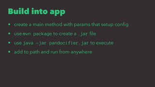 Build into app
• create a main method with params that setup conﬁg
• use mvn package to create a .jar ﬁle
• use java -jar pandocifier.jar to execute
• add to path and run from anywhere
 