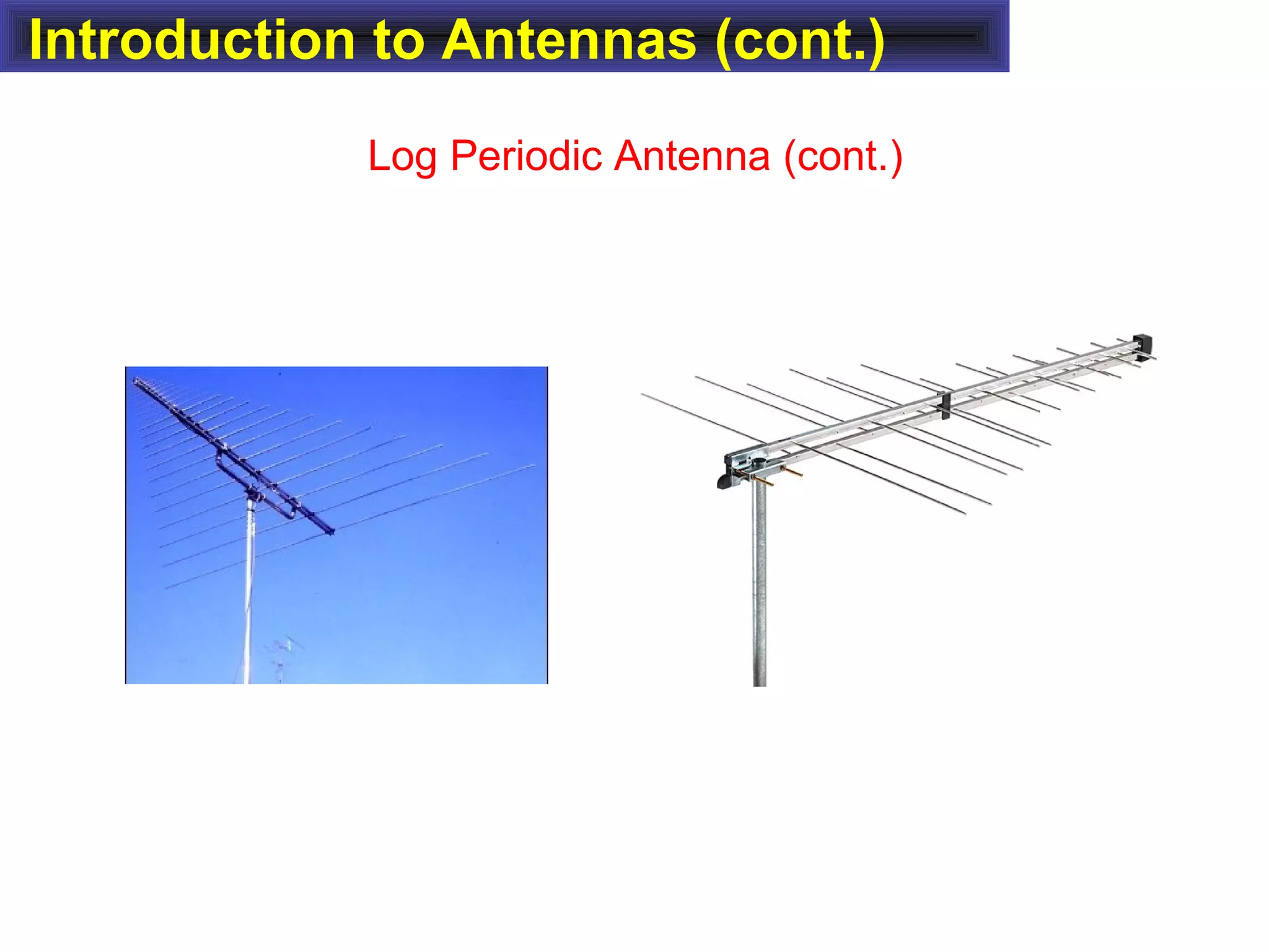 Introduction to Antennas (cont.)
Log Periodic Antenna (cont.)
 
