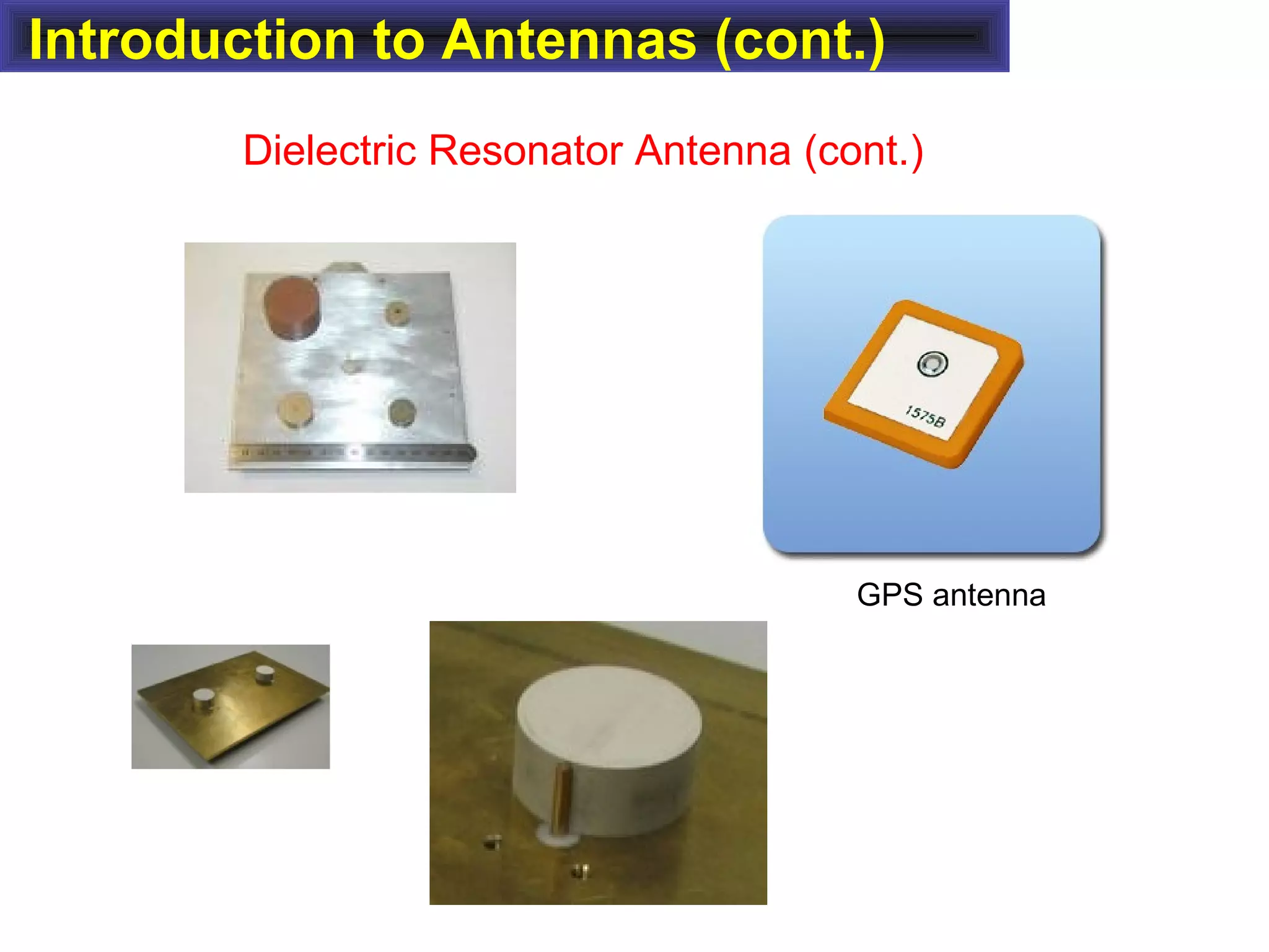 Introduction to Antennas (cont.)
Dielectric Resonator Antenna (cont.)
GPS antenna
 