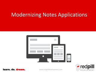 www.redpilldevelopment.comlearn. do. dream.
Modernizing Notes Applications
 