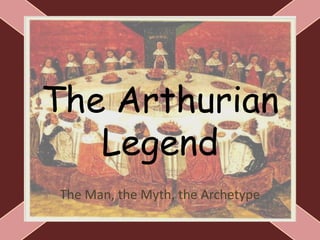 The Arthurian
Legend
The Man, the Myth, the Archetype
 
