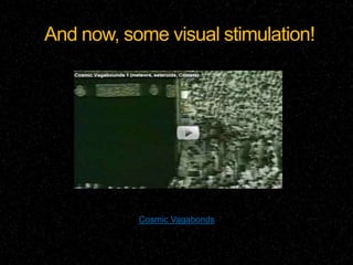 And now, some visual stimulation!




           Cosmic Vagabonds
 