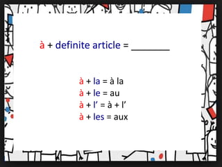à + la = à la
à + le = au
à + l’ = à + l’
à + les = aux
à + definite article = _______
 