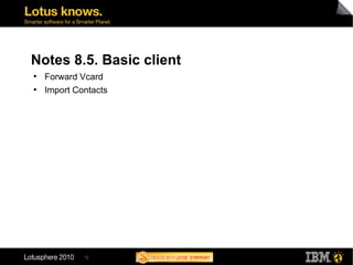 12
Notes 8.5. Basic client
●
Forward Vcard
●
Import Contacts
 