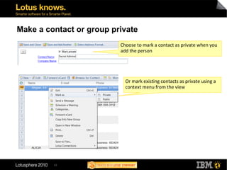 43
Make a contact or group private
Choose to mark a contact as private when you
add the person
Or mark existing contacts as private using a
context menu from the view
 