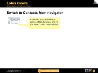 48
Switch to Contacts from navigator
In the past you could switch
between Mail, Calendar and To-
dos. Now Contacts are included.
 