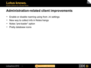 52
Administration-related client improvements
●
Enable or disable roaming using from .ini settings
●
New way to collect info in Notes hangs
●
Notes “pre-loader” option
●
Pretty database icons
 
