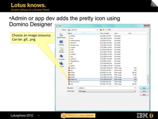 56
●
Admin or app dev adds the pretty icon using
Domino Designer
Choose an image resource.
Can be .gif, .png
 