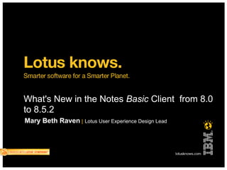 What's New in the Notes Basic Client from 8.0
to 8.5.2
Mary Beth Raven | Lotus User Experience Design Lead
 