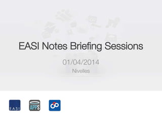 EASI Notes Briefing Sessions
01/04/2014
Nivelles
 