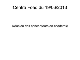 Centra Foad du 19/06/2013
Réunion des concepteurs en académie
 