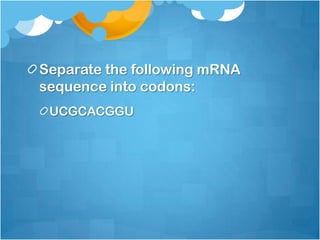 Separate the following mRNA
sequence into codons:
UCGCACGGU
 