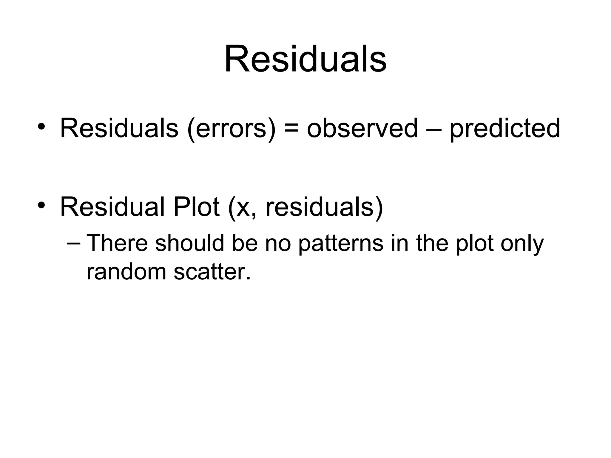 Residuals Residuals (errors) = observed – predicted Residual Plot (x, residuals) There should be no patterns in the plot only random scatter. 