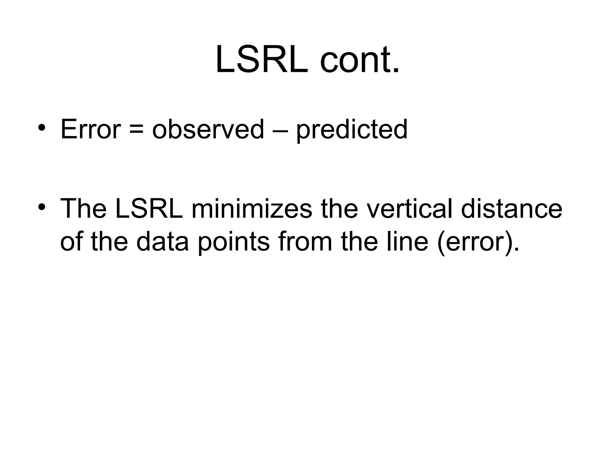 LSRL cont. Error = observed – predicted The LSRL minimizes the vertical distance of the data points from the line (error). 