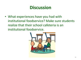 Discussion
• What experiences have you had with
institutional foodservice? Make sure students
realize that their school cafeteria is an
institutional foodservice.
30
 