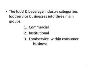 • The food & beverage industry categorizes
foodservice businesses into three main
groups:
1. Commercial
2. Institutional
3. Foodservice within consumer
business
8
 