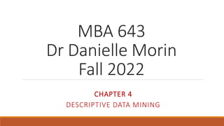 MBA 643
Dr Danielle Morin
Fall 2022
CHAPTER 4
DESCRIPTIVE DATA MINING
 