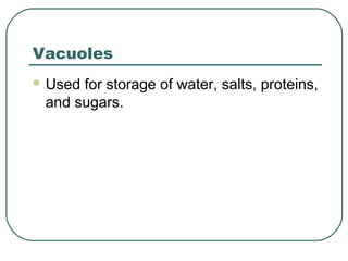 Vacuoles
 Used

for storage of water, salts, proteins,
and sugars.

 