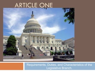 ARTICLE ONE Requirements, Duties, and Characteristics of the Legislative Branch. 