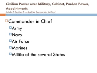 Civilian Power over Military, Cabinet, Pardon Power, Appointments  Article 2, Section 2: … shall be Commander in Chief Commander in Chief Army  Navy  Air Force Marines Militia of the several States 