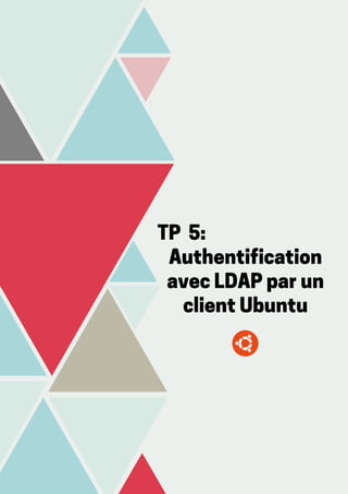 TP 5:
Authentification
avec LDAP par un
client Ubuntu
 