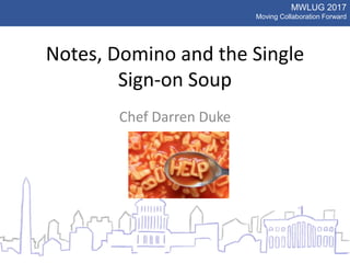 MWLUG 2017
Moving Collaboration Forward
Notes, Domino and the Single
Sign-on Soup
Chef Darren Duke
 