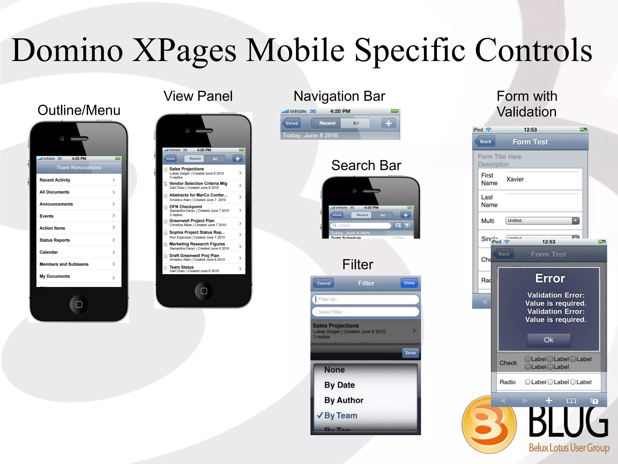 Domino XPages Mobile Specific Controls
                View Panel   Navigation Bar    Form with
 Outline/Menu                                  Validation


                                  Search Bar




                                    Filter
 