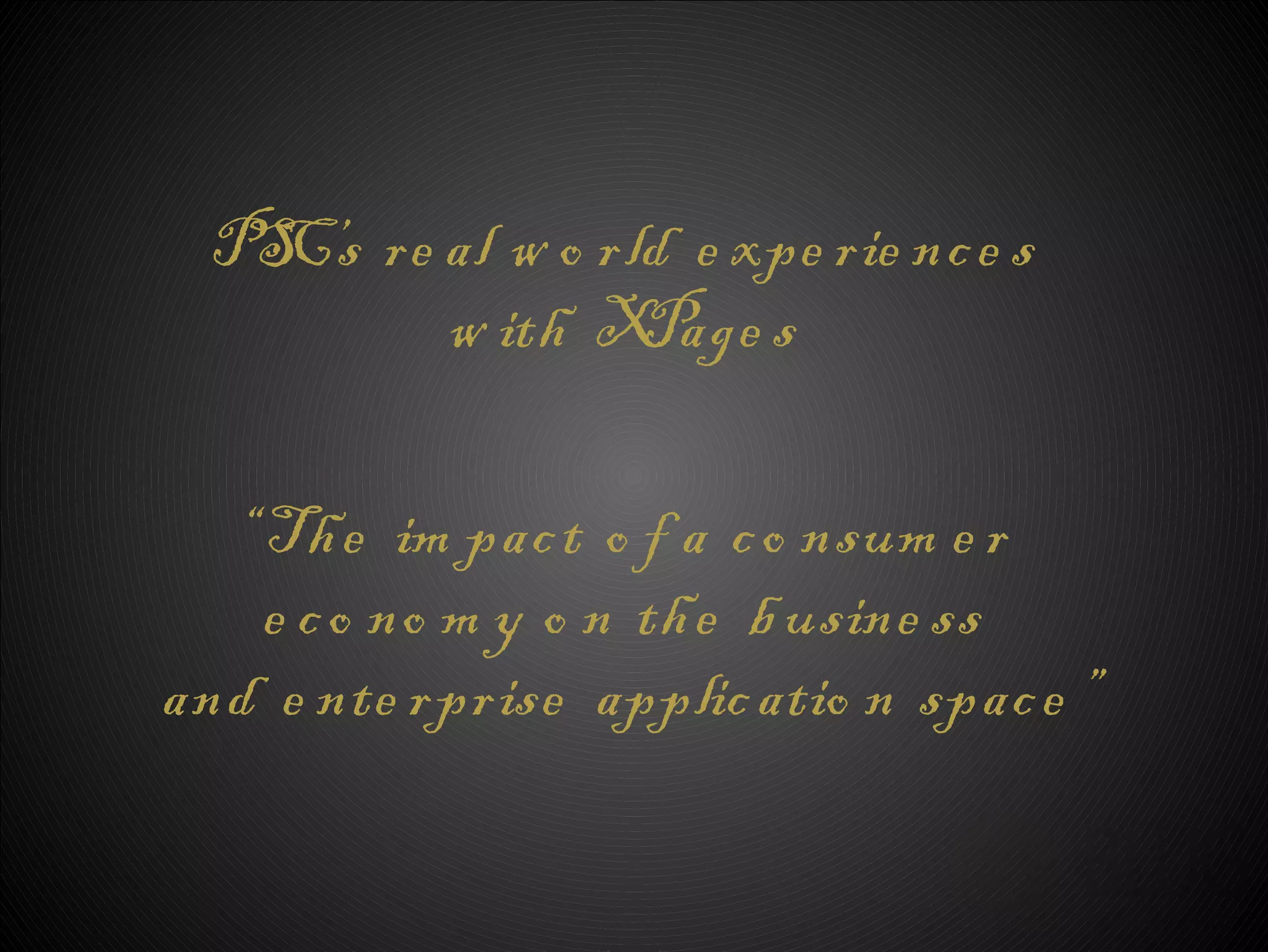 PS re al w o rld e xpe rie nc e s
    C’s
        w ith X  Page s

  “ Th e im pac t o f a c o nsum e r
    e c o no m y o n th e b usine ss
and e nte rprise applic atio n spac e ”
 