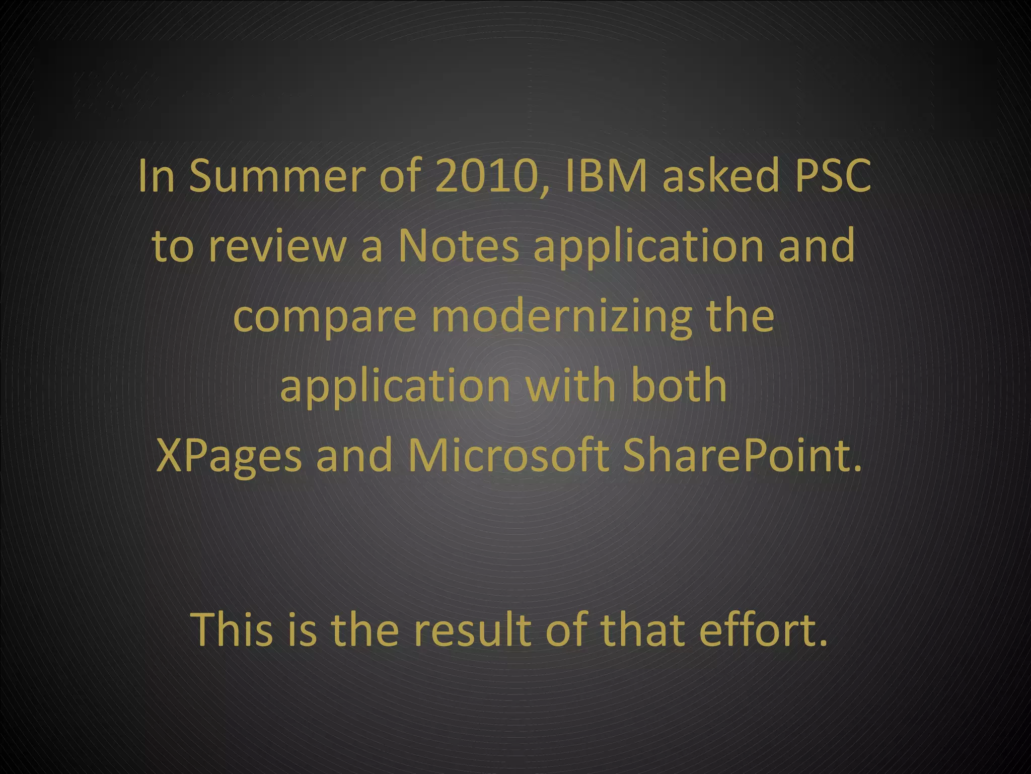 In Summer of 2010, IBM asked PSC
 to review a Notes application and
      compare modernizing the
        application with both
 XPages andedit Master subtitle style
    • Click to Microsoft SharePoint.


  This is the result of that effort.

            ©2012 Property of PSC Group, LLC
 